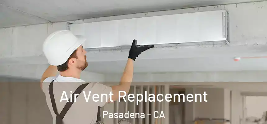 Air Vent Replacement Pasadena - CA
