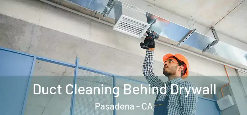 Duct Cleaning Behind Drywall Pasadena - CA