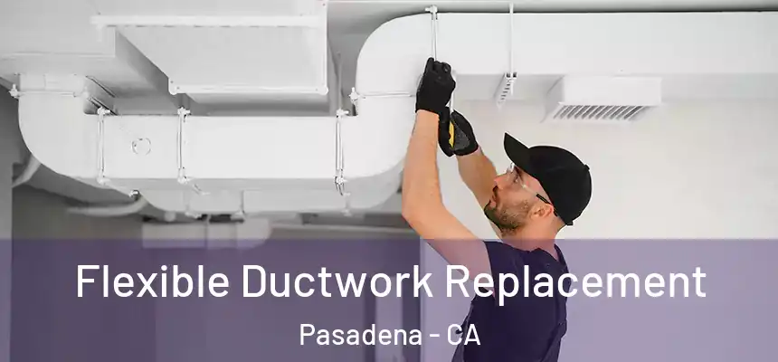 Flexible Ductwork Replacement Pasadena - CA