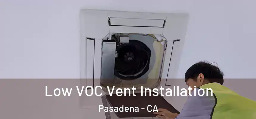 Low VOC Vent Installation Pasadena - CA