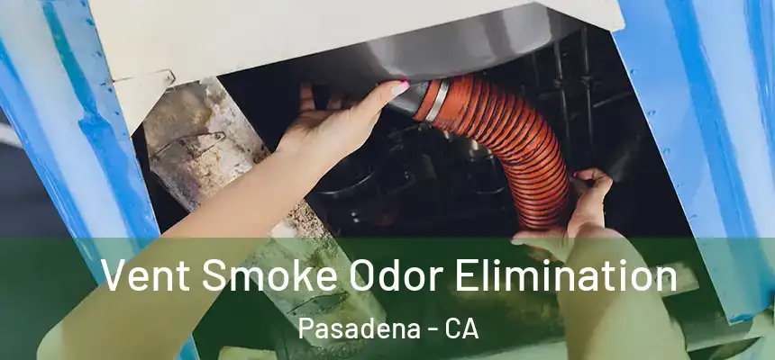 Vent Smoke Odor Elimination Pasadena - CA